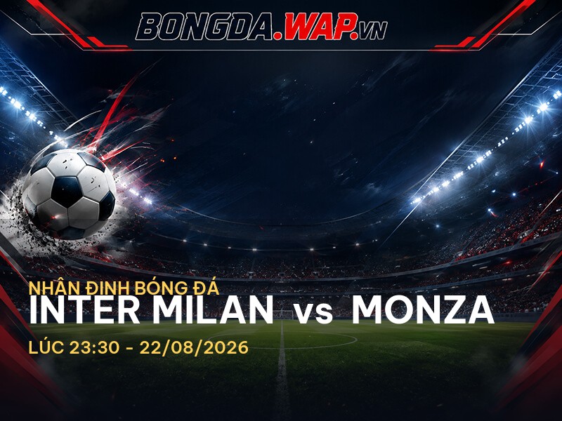Nhận định trước trận Inter Milan vs Monza - Serie A Nhận định trước trận Inter Milan vs Monza - Serie A