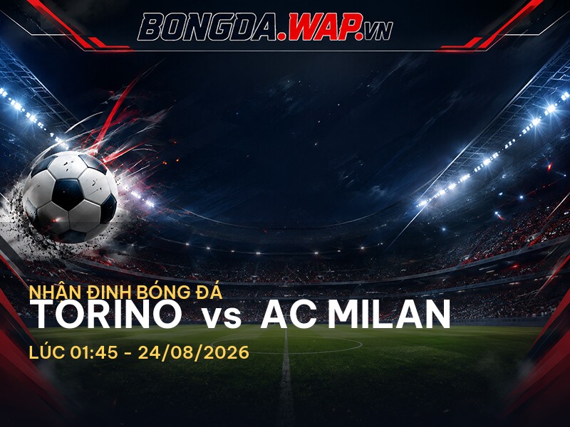 Nhận định trước trận Torino vs AC Milan - Serie A 2026