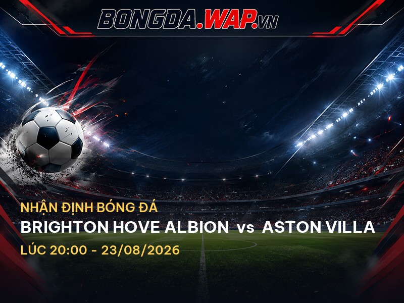 Nhận định bóng đá: Brighton Hove Albion vs Aston Villa